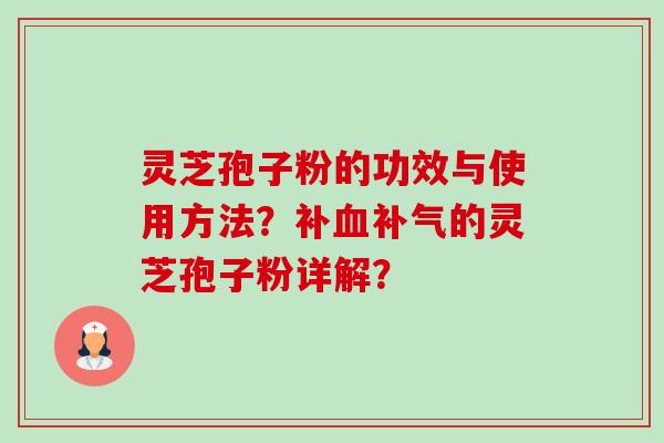 灵芝孢子粉的功效与使用方法？补血补气的灵芝孢子粉详解？-第1张图片-卓越灵芝孢子粉