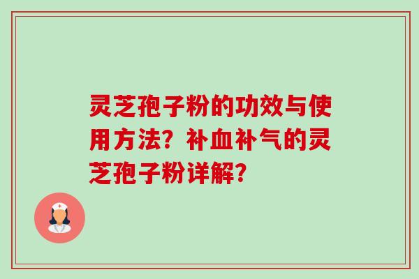 灵芝孢子粉的功效与使用方法？补血补气的灵芝孢子粉详解？-第1张图片-卓岳灵芝孢子粉