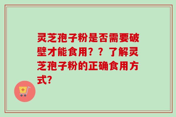 灵芝孢子粉是否需要破壁才能食用？？了解灵芝孢子粉的正确食用方式？-第1张图片-卓越灵芝孢子粉
