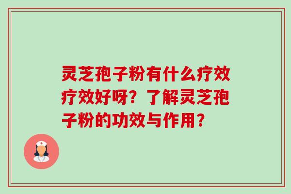 灵芝孢子粉有什么疗效疗效好呀？了解灵芝孢子粉的功效与作用？-第1张图片-卓岳灵芝孢子粉