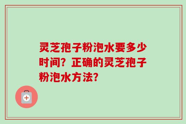 灵芝孢子粉泡水要多少时间？正确的灵芝孢子粉泡水方法？-第1张图片-卓岳灵芝孢子粉