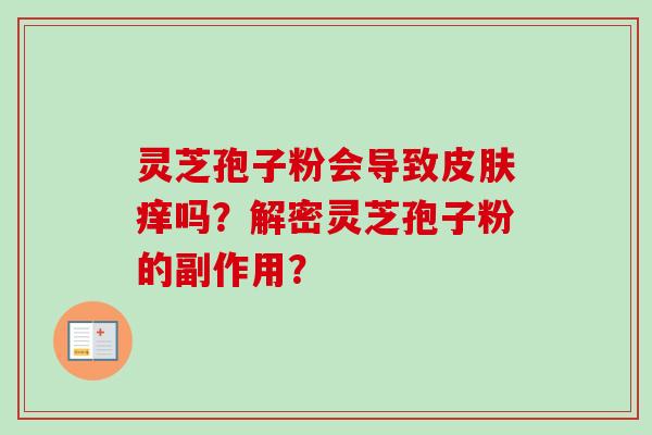 灵芝孢子粉会导致皮肤痒吗？解密灵芝孢子粉的副作用？-第1张图片-卓越灵芝孢子粉