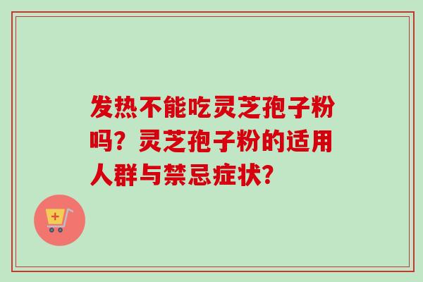 发热不能吃灵芝孢子粉吗？灵芝孢子粉的适用人群与禁忌症状？-第1张图片-卓岳灵芝孢子粉