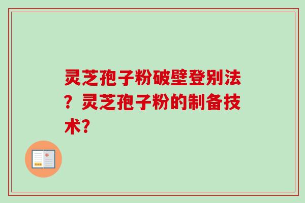 灵芝孢子粉破壁登别法？灵芝孢子粉的制备技术？-第1张图片-卓越灵芝孢子粉