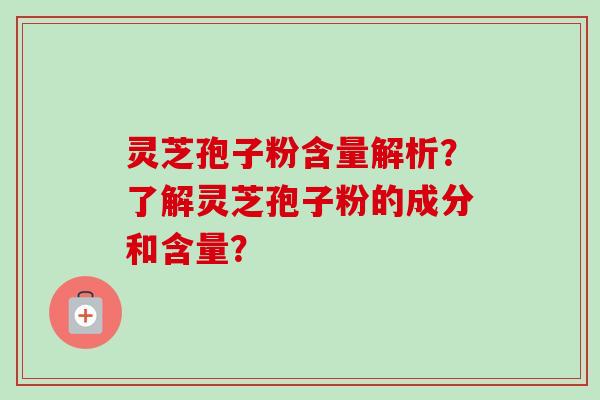 灵芝孢子粉含量解析?了解灵芝孢子粉的成分和含量?-第1张图片-卓越灵芝孢子粉 灵芝孢子粉含量解析?了解灵芝孢子粉的成分和含量?-第1张图片-卓越灵芝孢子粉