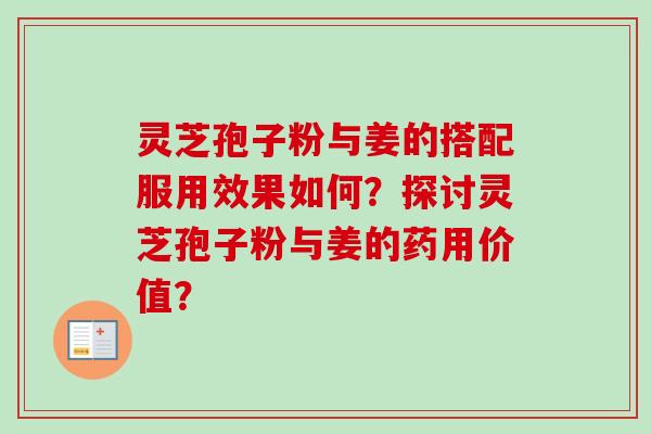 灵芝孢子粉与姜的搭配服用效果如何？探讨灵芝孢子粉与姜的药用价值？-第1张图片-卓越灵芝孢子粉