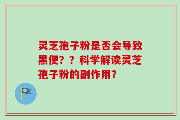 灵芝孢子粉是否会导致黑便??科学解读灵芝孢子粉的副作用?-第1张图片-卓越灵芝孢子粉 灵芝孢子粉是否会导致黑便??科学解读灵芝孢子粉的副作用?-第1张图片-卓越灵芝孢子粉