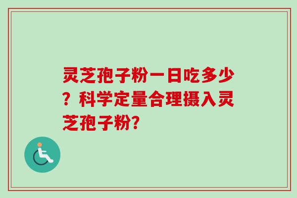 灵芝孢子粉一日吃多少?科学定量合理摄入灵芝孢子粉?-第1张图片-卓越灵芝孢子粉 灵芝孢子粉一日吃多少?科学定量合理摄入灵芝孢子粉?-第1张图片-卓越灵芝孢子粉