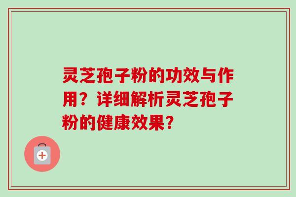 灵芝孢子粉的功效与作用?详细解析灵芝孢子粉的健康效果?-第1张图片-卓越灵芝孢子粉 灵芝孢子粉的功效与作用?详细解析灵芝孢子粉的健康效果?-第1张图片-卓越灵芝孢子粉