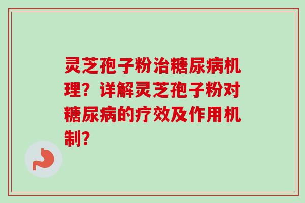 灵芝孢子粉治糖尿病机理？详解灵芝孢子粉对糖尿病的疗效及作用机制？-第1张图片-卓越灵芝孢子粉