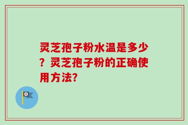 灵芝孢子粉水温是多少？灵芝孢子粉的正确使用方法？-第1张图片-卓越灵芝孢子粉