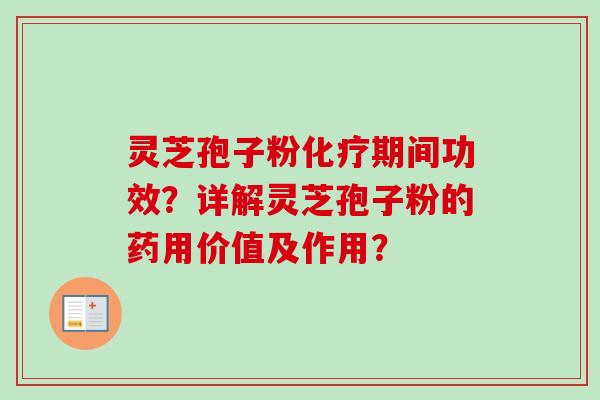 灵芝孢子粉化疗期间功效？详解灵芝孢子粉的药用价值及作用？-第1张图片-卓岳灵芝孢子粉