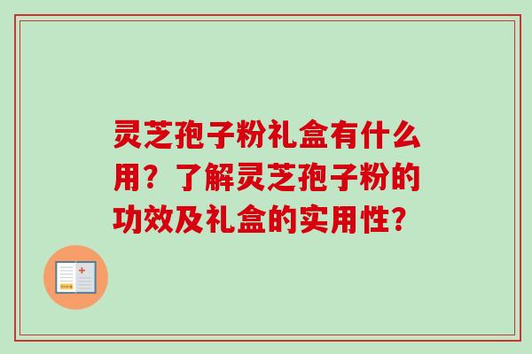 灵芝孢子粉礼盒有什么用?了解灵芝孢子粉的功效及礼盒的实用性?-第1张图片-卓越灵芝孢子粉 灵芝孢子粉礼盒有什么用?了解灵芝孢子粉的功效及礼盒的实用性?-第1张图片-卓越灵芝孢子粉