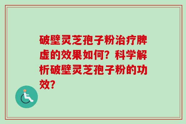 破壁灵芝孢子粉治疗脾虚的效果如何？科学解析破壁灵芝孢子粉的功效？-第1张图片-卓越灵芝孢子粉