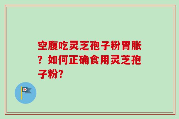 空腹吃灵芝孢子粉胃胀?如何正确食用灵芝孢子粉?-第1张图片-卓越灵芝孢子粉 空腹吃灵芝孢子粉胃胀?如何正确食用灵芝孢子粉?-第1张图片-卓越灵芝孢子粉
