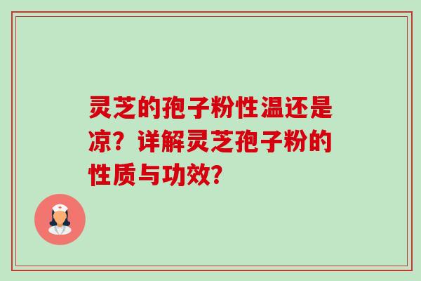 灵芝的孢子粉性温还是凉？详解灵芝孢子粉的性质与功效？-第1张图片-卓越灵芝孢子粉