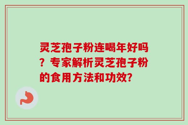 灵芝孢子粉连喝年好吗?专家解析灵芝孢子粉的食用方法和功效?-第1张图片-卓越灵芝孢子粉 灵芝孢子粉连喝年好吗?专家解析灵芝孢子粉的食用方法和功效?-第1张图片-卓越灵芝孢子粉