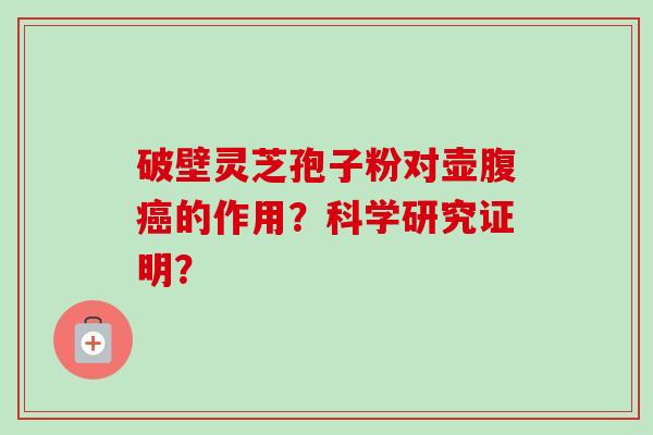 破壁灵芝孢子粉对壶腹癌的作用？科学研究证明？-第1张图片-卓越灵芝孢子粉