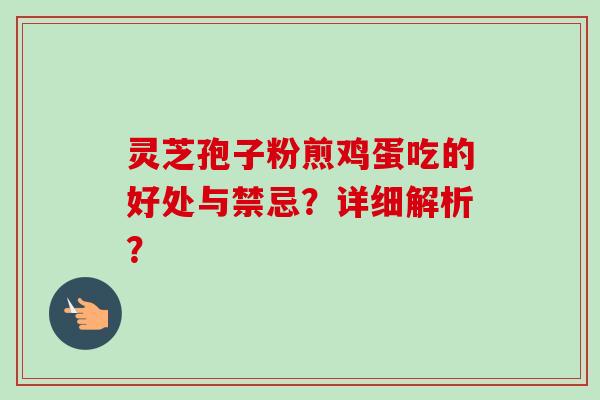 灵芝孢子粉煎鸡蛋吃的好处与禁忌?详细解析?-第1张图片-卓越灵芝孢子粉 灵芝孢子粉煎鸡蛋吃的好处与禁忌?详细解析?-第1张图片-卓越灵芝孢子粉