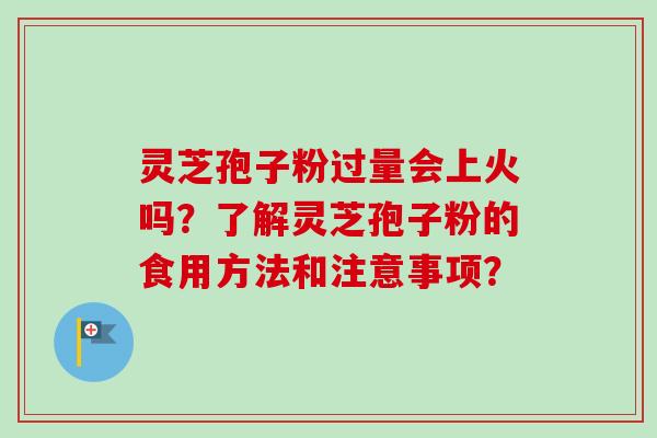 灵芝孢子粉过量会上火吗?了解灵芝孢子粉的食用方法和注意事项?-第1张图片-卓越灵芝孢子粉 灵芝孢子粉过量会上火吗?了解灵芝孢子粉的食用方法和注意事项?-第1张图片-卓越灵芝孢子粉