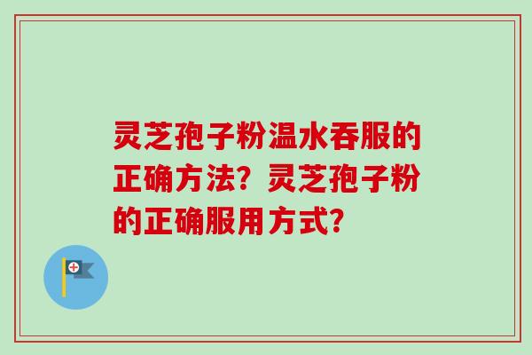 灵芝孢子粉温水吞服的正确方法?灵芝孢子粉的正确服用方式?-第1张图片-卓越灵芝孢子粉 灵芝孢子粉温水吞服的正确方法?灵芝孢子粉的正确服用方式?-第1张图片-卓越灵芝孢子粉