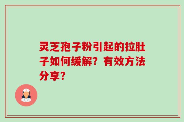 灵芝孢子粉引起的拉肚子如何缓解？有效方法分享？-第1张图片-卓越灵芝孢子粉