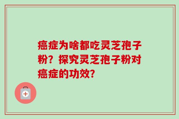 癌症为啥都吃灵芝孢子粉?探究灵芝孢子粉对癌症的功效?-第1张图片-卓越灵芝孢子粉 癌症为啥都吃灵芝孢子粉?探究灵芝孢子粉对癌症的功效?-第1张图片-卓越灵芝孢子粉