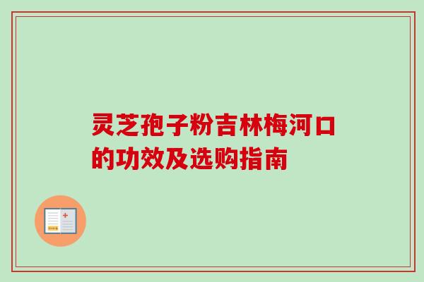 灵芝孢子粉吉林梅河口的功效及选购指南-第1张图片-卓越灵芝孢子粉 灵芝孢子粉吉林梅河口的功效及选购指南-第1张图片-卓越灵芝孢子粉