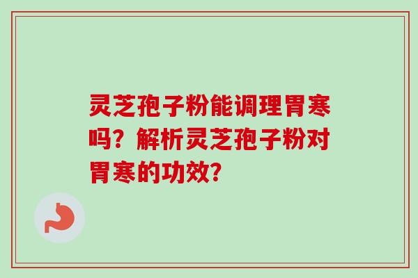灵芝孢子粉能调理胃寒吗?解析灵芝孢子粉对胃寒的功效?-第1张图片-卓越灵芝孢子粉 灵芝孢子粉能调理胃寒吗?解析灵芝孢子粉对胃寒的功效?-第1张图片-卓越灵芝孢子粉