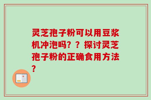灵芝孢子粉可以用豆浆机冲泡吗？？探讨灵芝孢子粉的正确食用方法？-第1张图片-卓越灵芝孢子粉