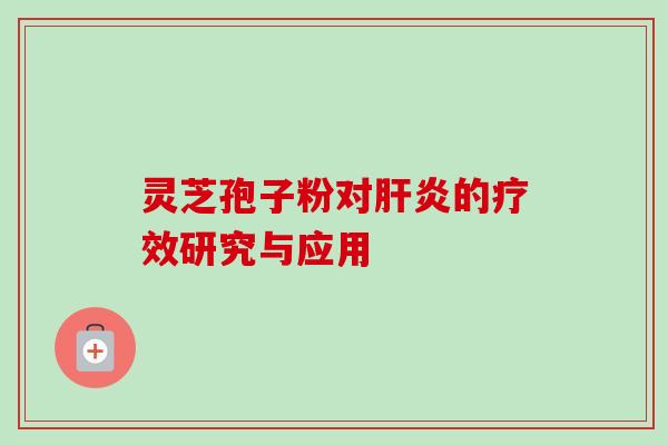 灵芝孢子粉对肝炎的疗效研究与应用-第1张图片-卓越灵芝孢子粉 灵芝孢子粉对肝炎的疗效研究与应用-第1张图片-卓越灵芝孢子粉