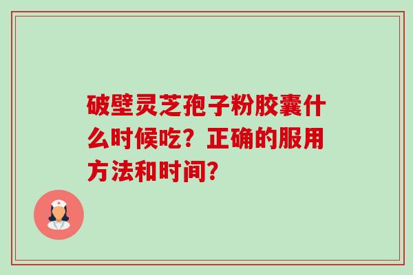 破壁灵芝孢子粉胶囊什么时候吃?正确的服用方法和时间?-第1张图片-卓越灵芝孢子粉 破壁灵芝孢子粉胶囊什么时候吃?正确的服用方法和时间?-第1张图片-卓越灵芝孢子粉