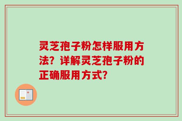 灵芝孢子粉怎样服用方法？详解灵芝孢子粉的正确服用方式？-第1张图片-卓越灵芝孢子粉