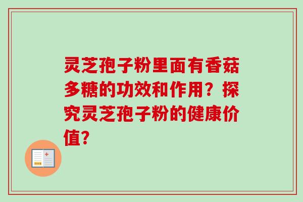 灵芝孢子粉里面有香菇多糖的功效和作用？探究灵芝孢子粉的健康价值？-第1张图片-卓越灵芝孢子粉