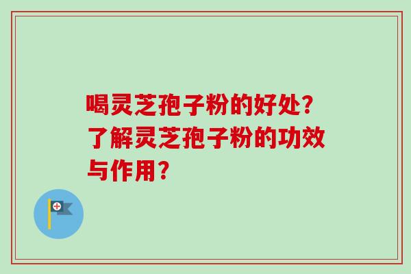 喝灵芝孢子粉的好处?了解灵芝孢子粉的功效与作用?-第1张图片-卓越灵芝孢子粉 喝灵芝孢子粉的好处?了解灵芝孢子粉的功效与作用?-第1张图片-卓越灵芝孢子粉