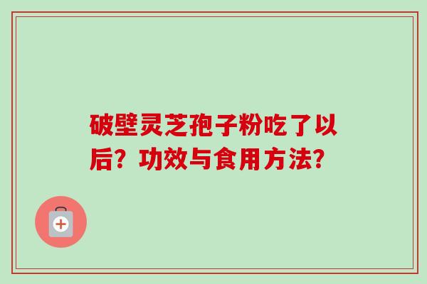 破壁灵芝孢子粉吃了以后?功效与食用方法?-第1张图片-卓越灵芝孢子粉 破壁灵芝孢子粉吃了以后?功效与食用方法?-第1张图片-卓越灵芝孢子粉