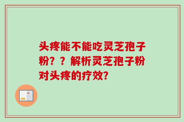 头疼能不能吃灵芝孢子粉??解析灵芝孢子粉对头疼的疗效?-第1张图片-卓越灵芝孢子粉 头疼能不能吃灵芝孢子粉??解析灵芝孢子粉对头疼的疗效?-第1张图片-卓越灵芝孢子粉