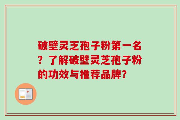 破壁灵芝孢子粉第一名？了解破壁灵芝孢子粉的功效与推荐品牌？-第1张图片-卓越灵芝孢子粉