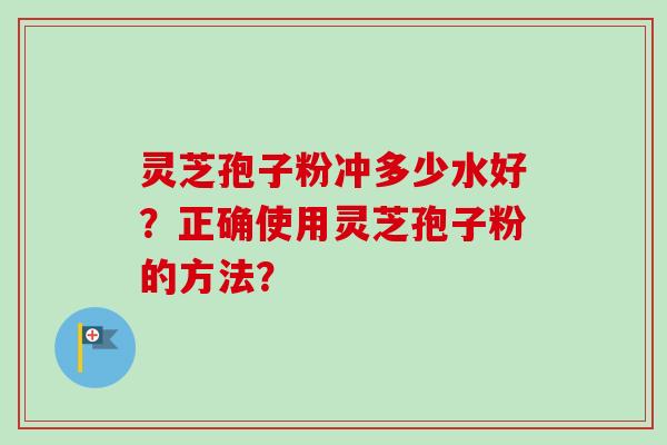 灵芝孢子粉冲多少水好?正确使用灵芝孢子粉的方法?-第1张图片-卓越灵芝孢子粉 灵芝孢子粉冲多少水好?正确使用灵芝孢子粉的方法?-第1张图片-卓越灵芝孢子粉