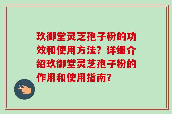 玖御堂灵芝孢子粉的功效和使用方法?详细介绍玖御堂灵芝孢子粉的作用和使用指南?-第1张图片-卓越灵芝孢子粉 玖御堂灵芝孢子粉的功效和使用方法?详细介绍玖御堂灵芝孢子粉的作用和使用指南?-第1张图片-卓越灵芝孢子粉