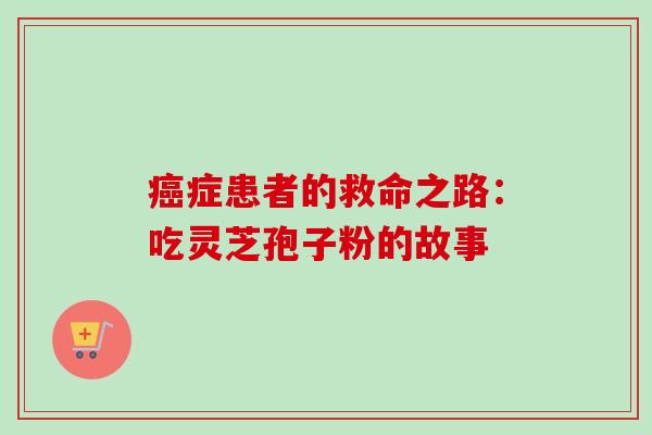 癌症患者的救命之路：吃灵芝孢子粉的故事-第1张图片-卓越灵芝孢子粉