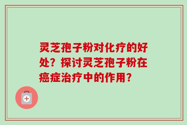 灵芝孢子粉对化疗的好处？探讨灵芝孢子粉在癌症治疗中的作用？-第1张图片-卓岳灵芝孢子粉
