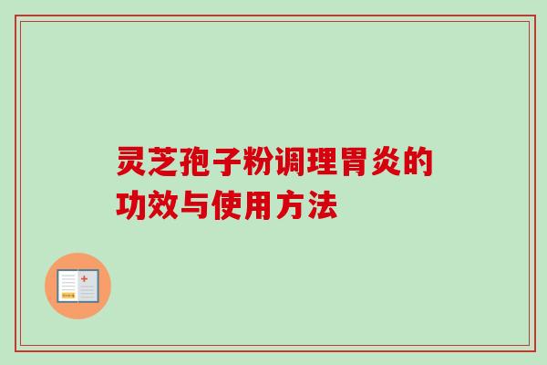 灵芝孢子粉调理胃炎的功效与使用方法-第1张图片-卓越灵芝孢子粉