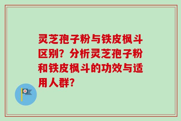 灵芝孢子粉与铁皮枫斗区别？分析灵芝孢子粉和铁皮枫斗的功效与适用人群？-第1张图片-卓岳灵芝孢子粉