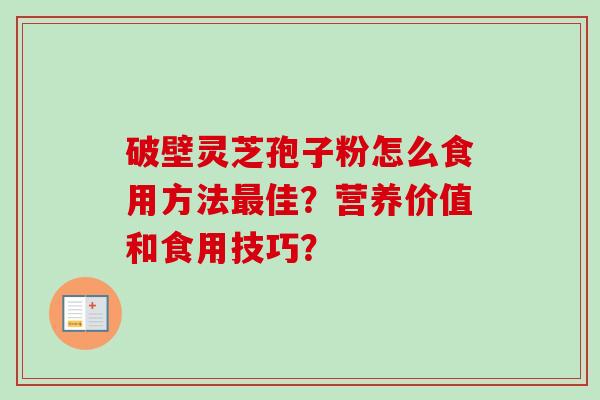 破壁灵芝孢子粉怎么食用方法最佳？营养价值和食用技巧？-第1张图片-卓岳灵芝孢子粉