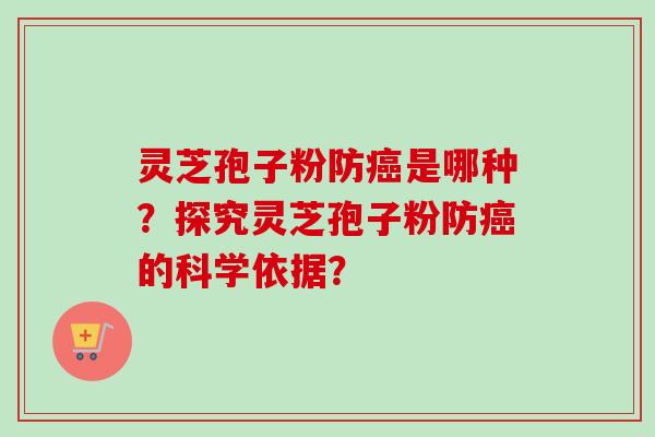 灵芝孢子粉防癌是哪种？探究灵芝孢子粉防癌的科学依据？-第1张图片-卓岳灵芝孢子粉