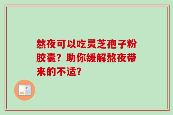 熬夜可以吃灵芝孢子粉胶囊？助你缓解熬夜带来的不适？-第1张图片-卓岳灵芝孢子粉