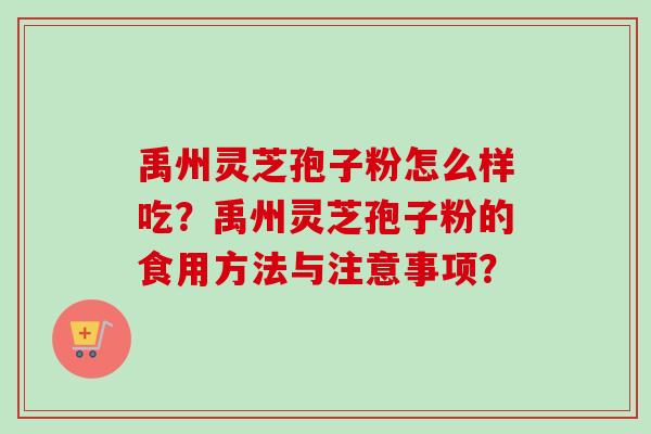 禹州灵芝孢子粉怎么样吃？禹州灵芝孢子粉的食用方法与注意事项？-第1张图片-卓越灵芝孢子粉