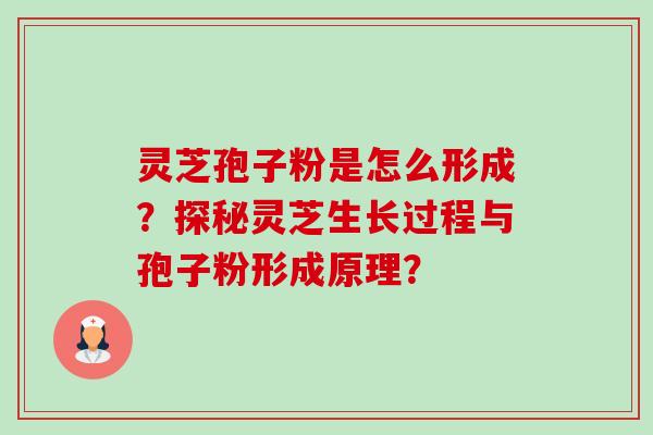 灵芝孢子粉是怎么形成？探秘灵芝生长过程与孢子粉形成原理？-第1张图片-卓岳灵芝孢子粉