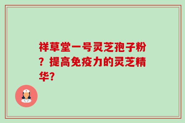 祥草堂一号灵芝孢子粉?提高免疫力的灵芝精华?-第1张图片-卓越灵芝孢子粉 祥草堂一号灵芝孢子粉?提高免疫力的灵芝精华?-第1张图片-卓越灵芝孢子粉